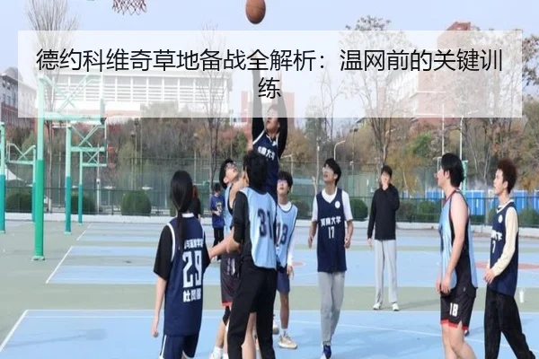 德约科维奇草地备战全解析：温网前的关键训练