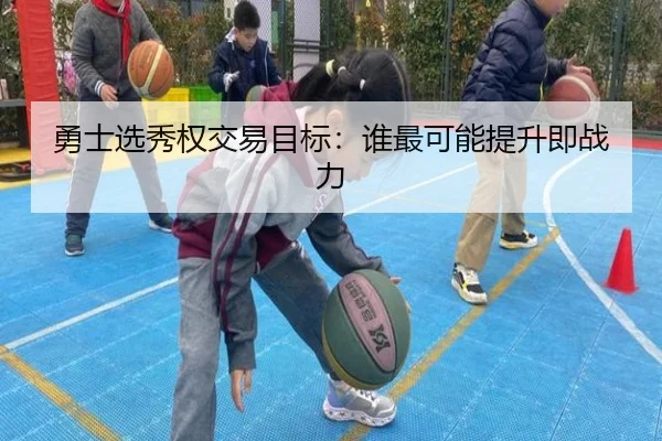 勇士选秀权交易目标：谁最可能提升即战力